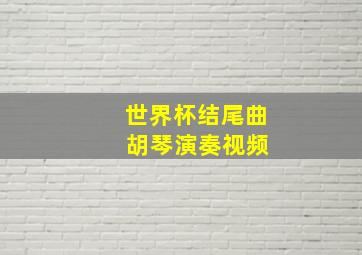 世界杯结尾曲 胡琴演奏视频